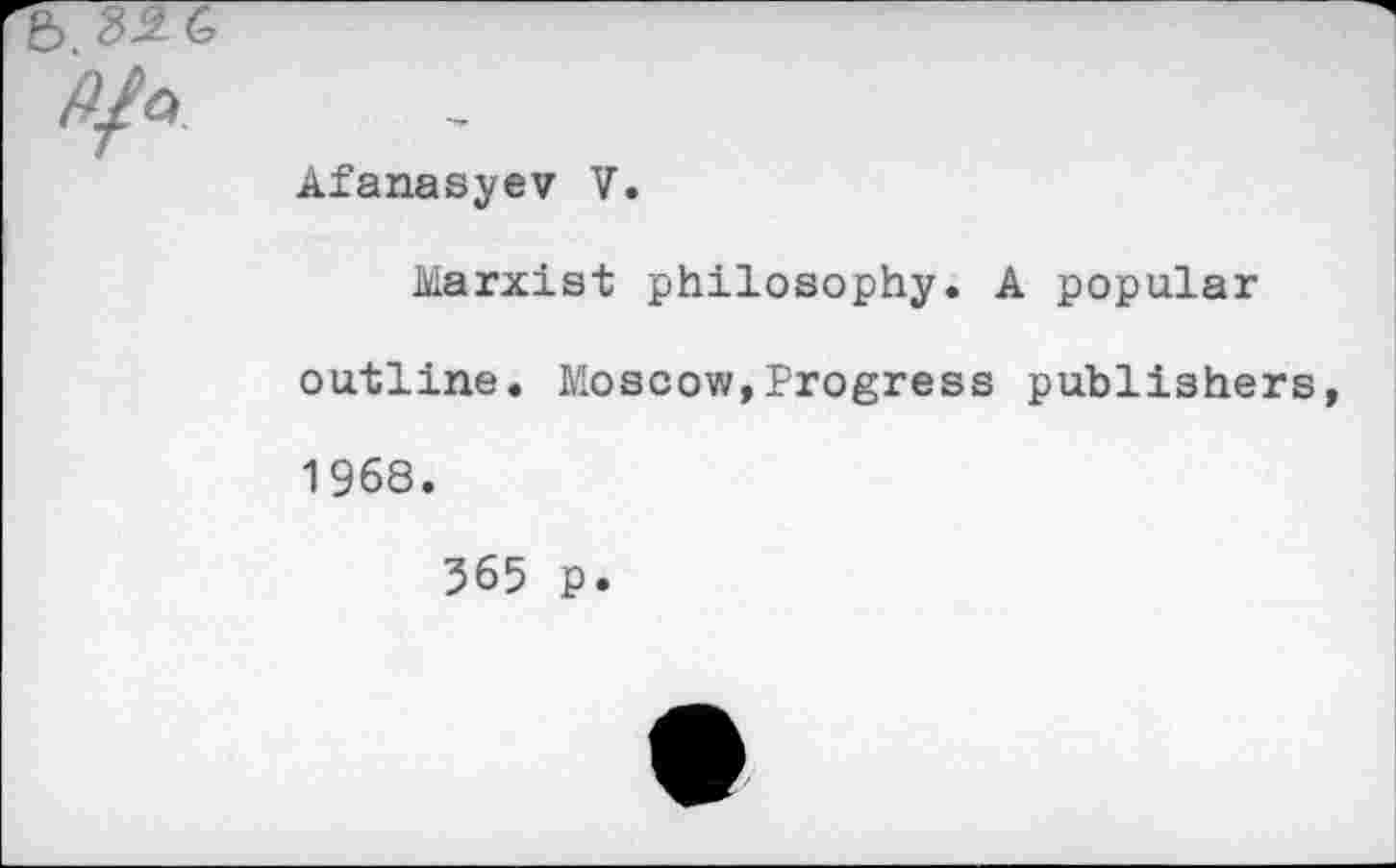 ﻿e>
P/o
Afanasyev V.
Marxist philosophy. A popular outline. Moscow,Progress publishers, 1968.
365 p.